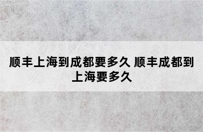 顺丰上海到成都要多久 顺丰成都到上海要多久